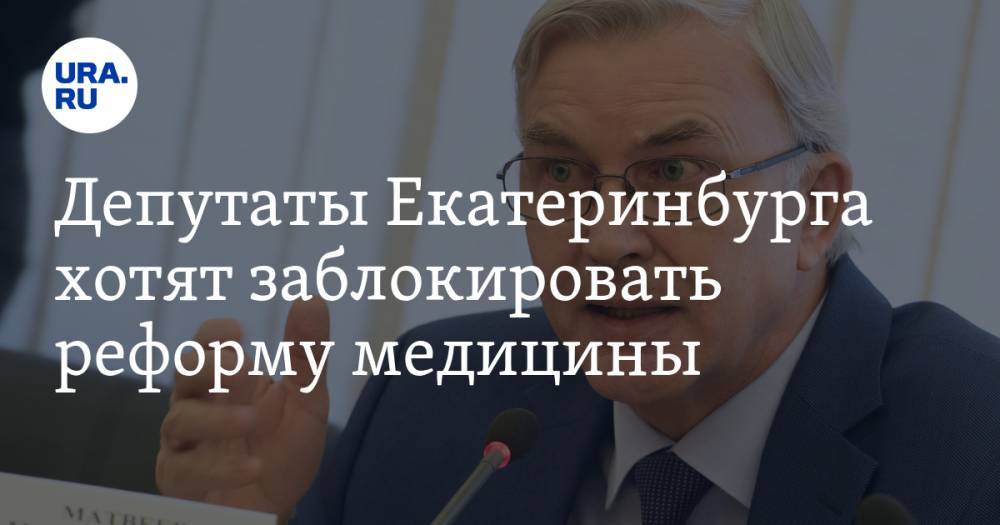 Александр Высокинский - Михаил Матвеев - Депутаты Екатеринбурга хотят заблокировать реформу медицины - ura.news - Москва - Екатеринбург