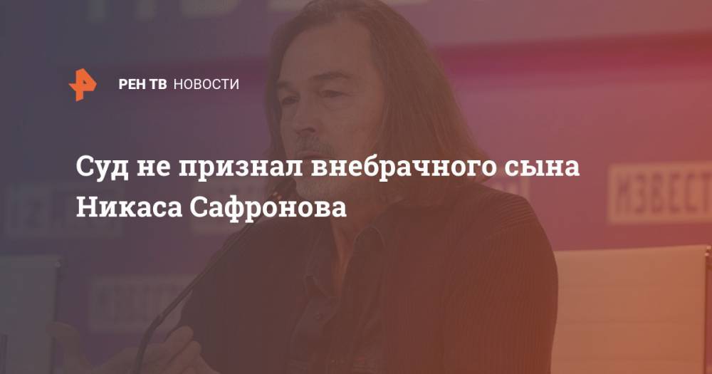 Никас Сафронов - Суд не признал внебрачного сына Никаса Сафронова - ren.tv - Москва - Россия