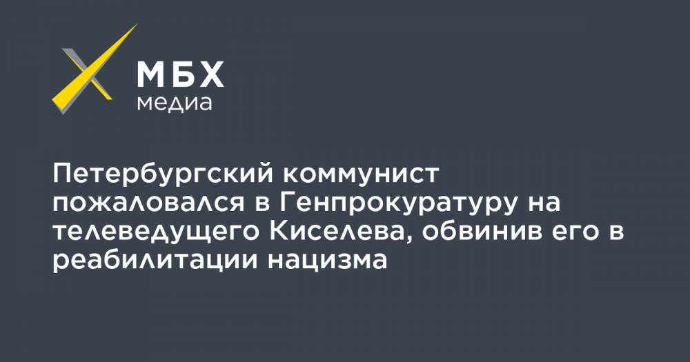 Дмитрий Киселев - Петербургский коммунист пожаловался в Генпрокуратуру на телеведущего Киселева, обвинив его в реабилитации нацизма - mbk.news - Россия - Санкт-Петербург - Германия