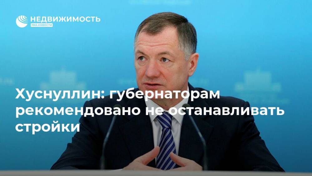 Марат Хуснуллин - Хуснуллин: губернаторам рекомендовано не останавливать стройки - realty.ria.ru - Москва - Россия - Московская обл. - Строительство