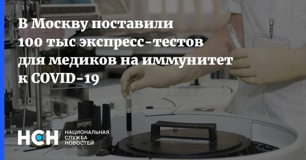 Анастасия Ракова - В Москву поставили 100 тыс экспресс-тестов для медиков на иммунитет к COVID-19 - nsn.fm - Москва - Россия