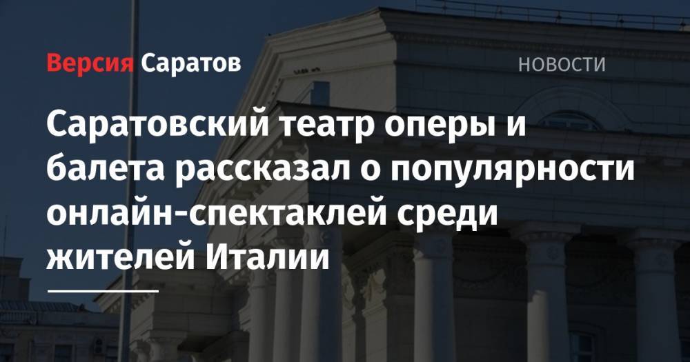 Саратовский театр оперы и балета рассказал о популярности онлайн-спектаклей среди жителей Италии - nversia.ru - Россия - Италия - Япония - Саратов
