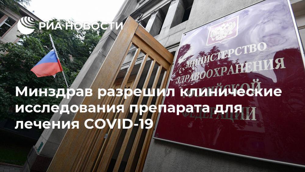 Минздрав разрешил клинические исследования препарата для лечения COVID-19 - ria.ru - Москва - Россия