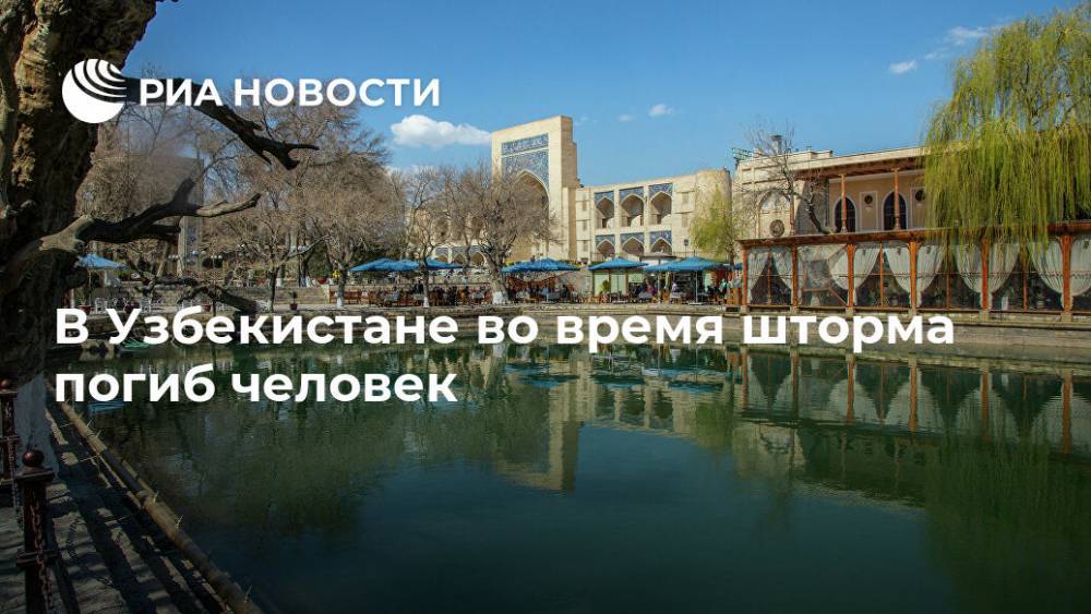 В Узбекистане во время шторма погиб человек - ria.ru - Москва - Узбекистан - Апсны - Ташкент - Бухарская обл.
