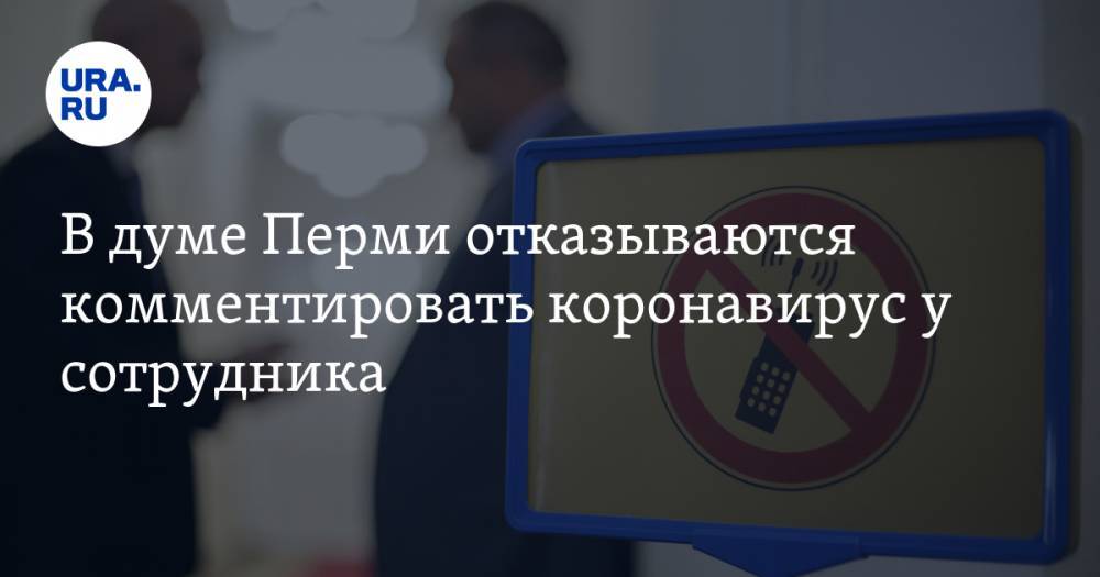 В думе Перми отказываются комментировать коронавирус у сотрудника - ura.news - Пермь