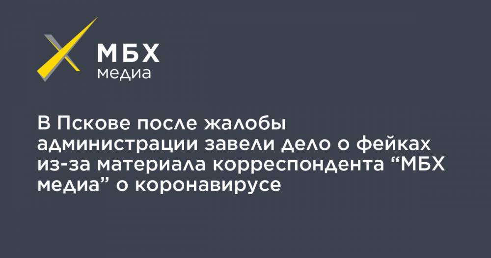 Людмила Савицкая - В Пскове после жалобы администрации завели дело о фейках из-за материала корреспондента “МБХ медиа” о коронавирусе - mbk.news - Псковская обл. - Псков