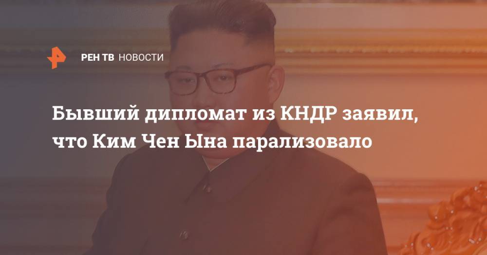 Ким Ченын - Бывший дипломат из КНДР заявил, что Ким Чен Ына парализовало - ren.tv - Южная Корея - КНДР