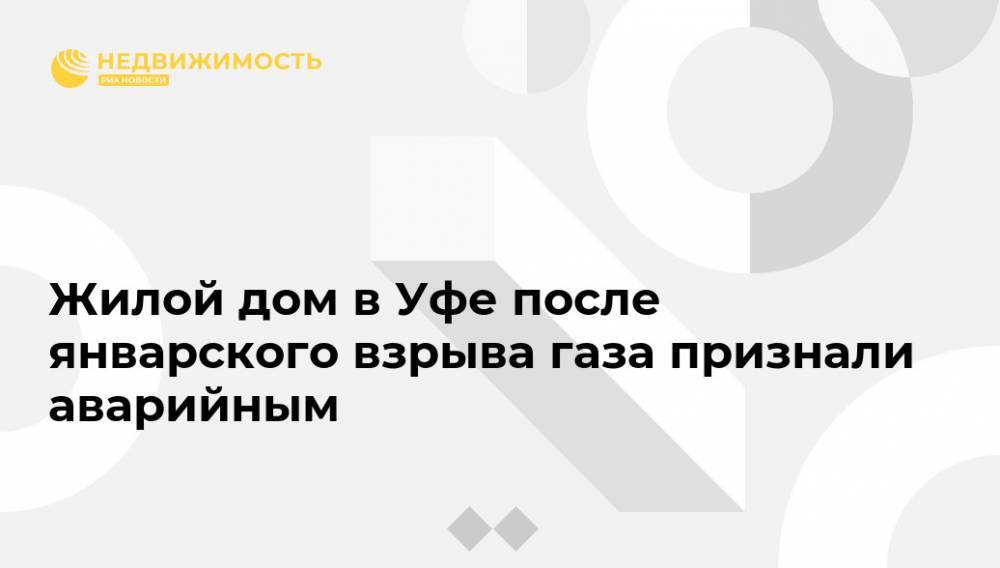 Жилой дом в Уфе после январского взрыва газа признали аварийным - realty.ria.ru - Башкирия - Уфа