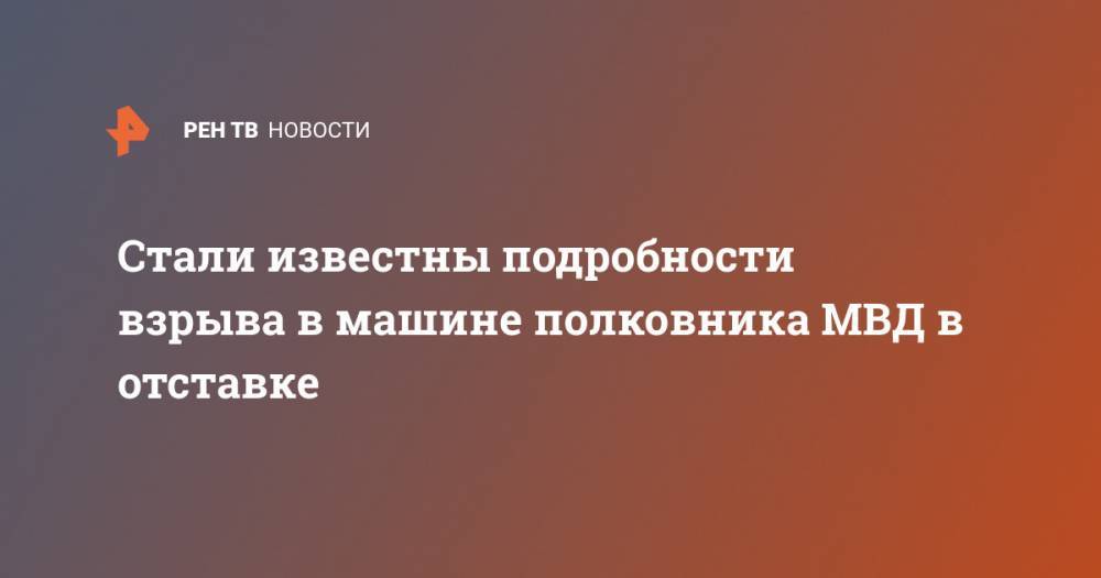 Стали известны подробности взрыва в машине полковника МВД в отставке - ren.tv - Волгоград