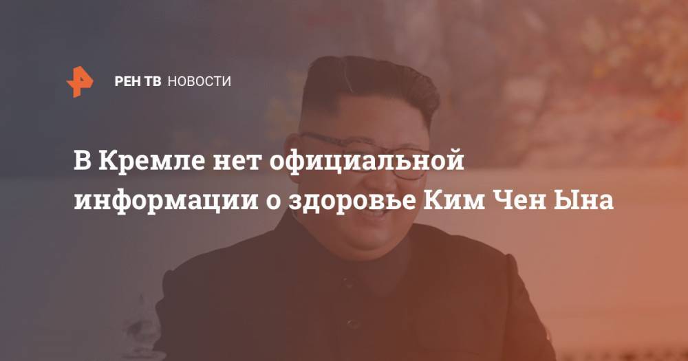 Дмитрий Песков - Ким Ченын - Ким Ирсен - В Кремле нет официальной информации о здоровье Ким Чен Ына - ren.tv - Россия - КНДР