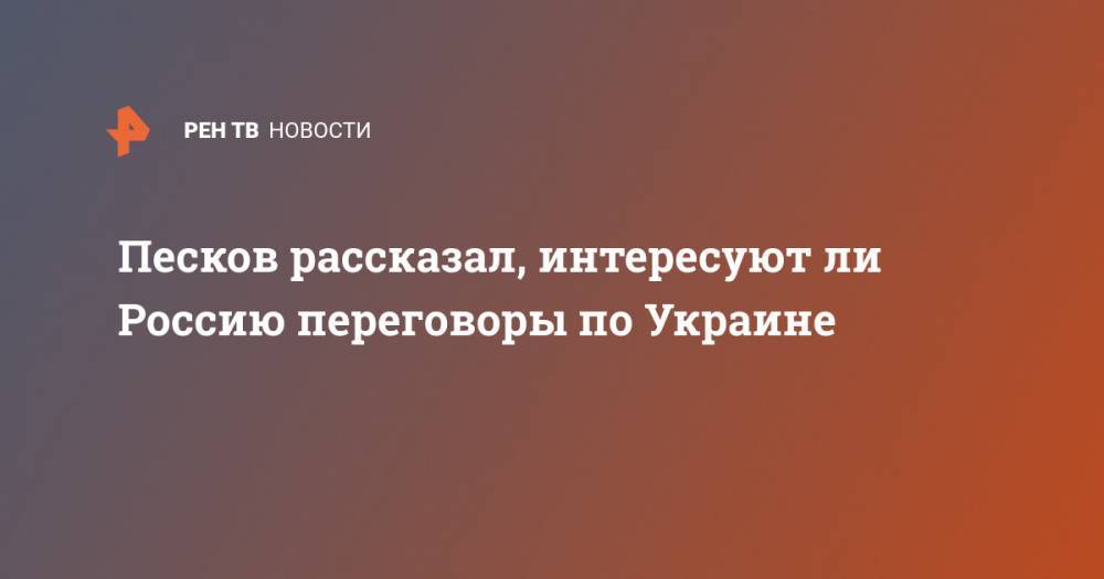 Владимир Путин - Дмитрий Песков - Песков рассказал, интересуют ли Россию переговоры по Украине - ren.tv - Россия - Украина - Париж - Берлин