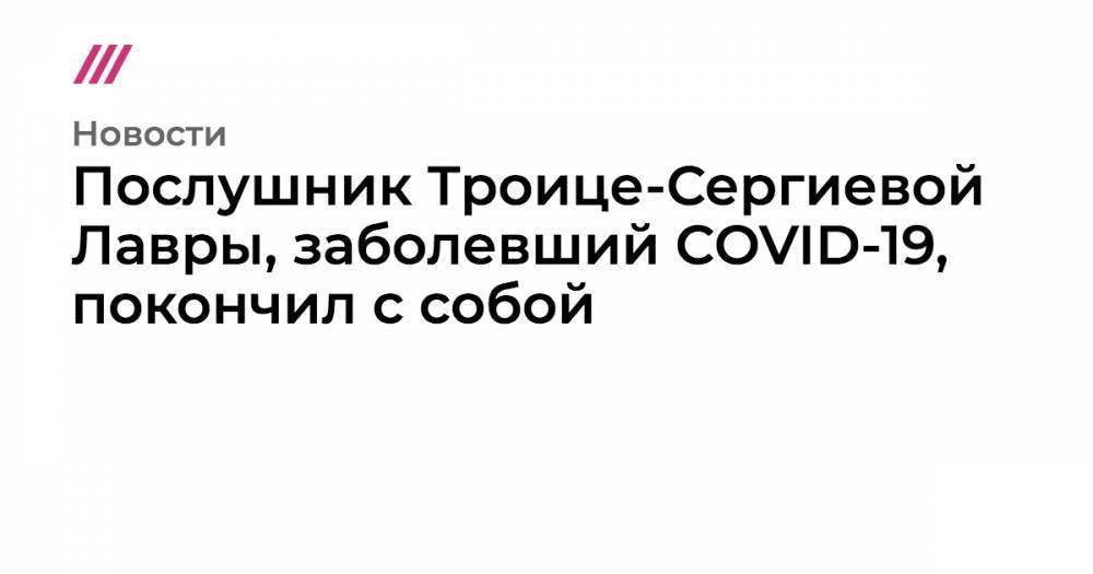 Леонид Калинин - Послушник Троице-Сергиевой Лавры, заболевший COVID-19, покончил с собой - tvrain.ru - Москва
