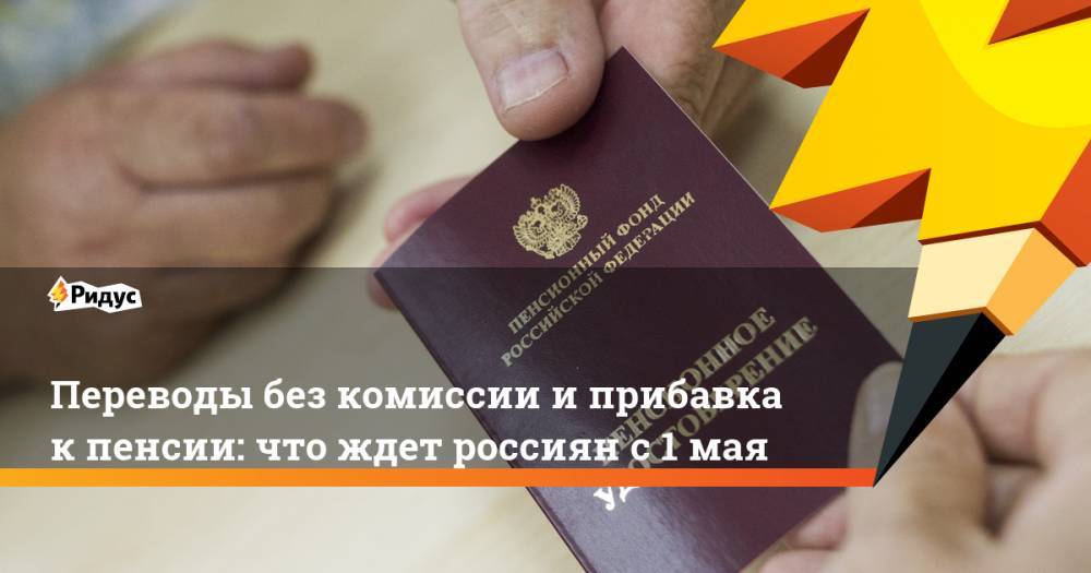 Владимир Путин - Переводы без комиссии и прибавка к пенсии: что ждет россиян с 1 мая - ridus.ru - Россия