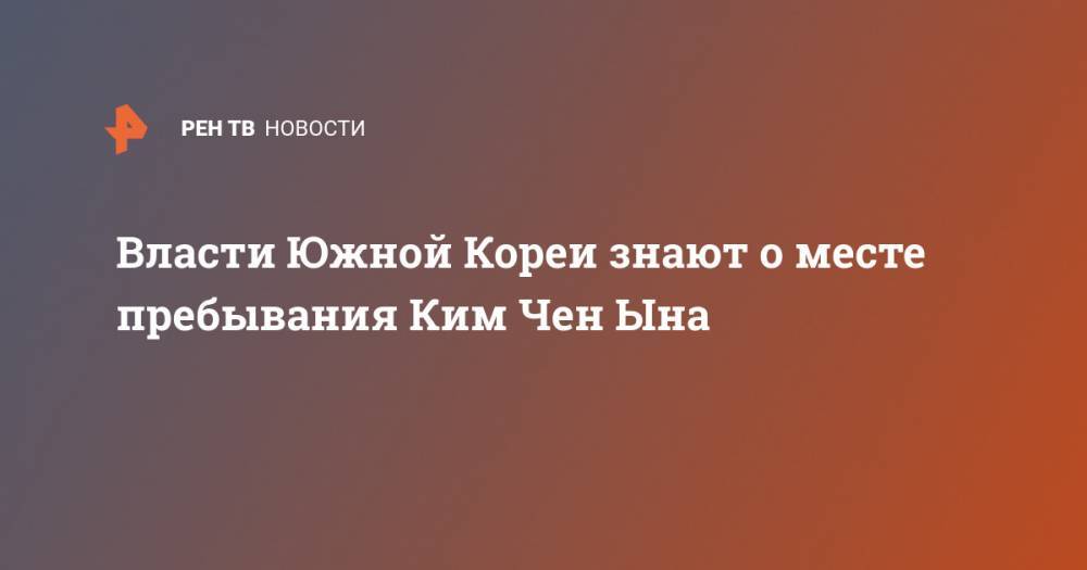 Ким Ченын - Ким Ирсен - Власти Южной Кореи знают о месте пребывания Ким Чен Ына - ren.tv - Южная Корея - КНДР