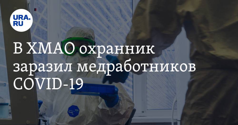Наталья Комарова - Алексей Добровольский - В ХМАО охранник заразил медработников COVID-19 - ura.news - Югра
