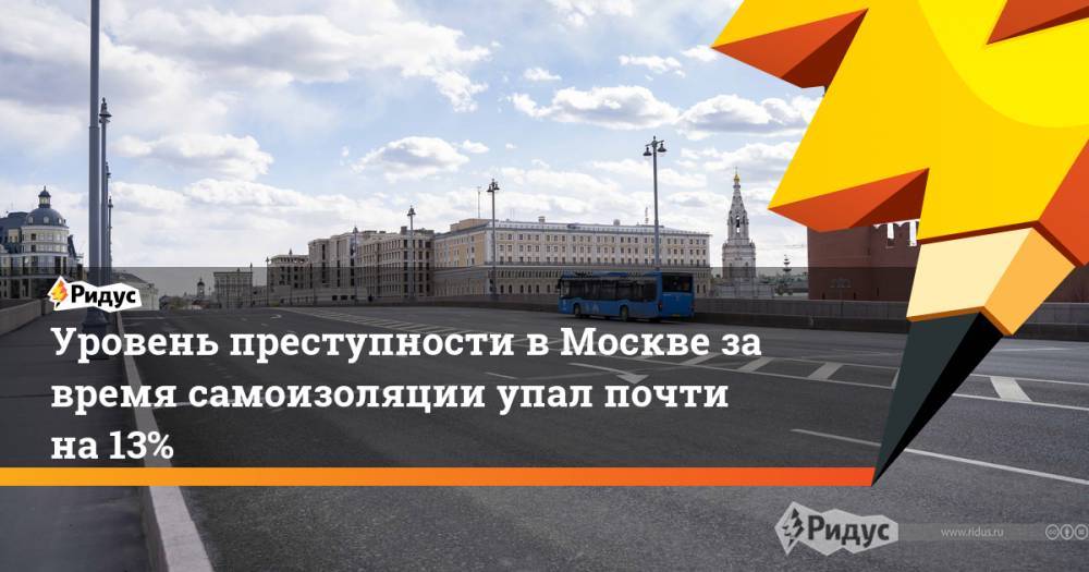 Уровень преступности в Москве за время самоизоляции упал почти на 13% - ridus.ru - Москва - Россия