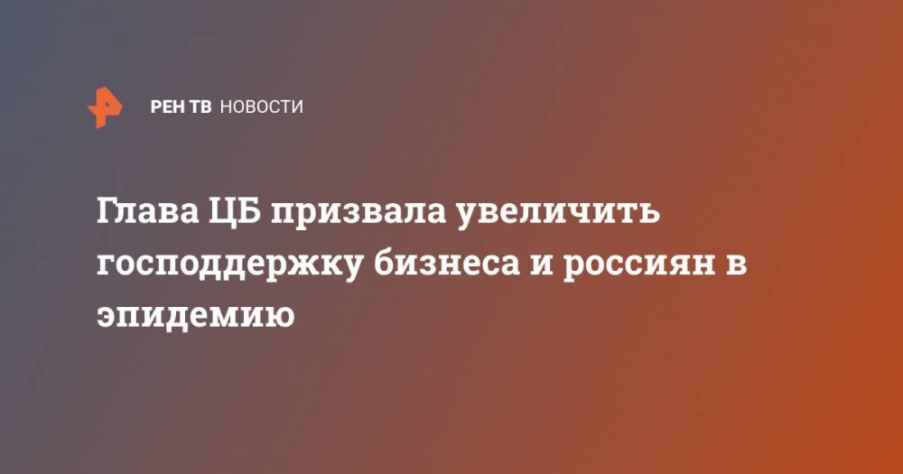 Эльвира Набиуллина - Глава ЦБ призвала увеличить господдержку бизнеса и россиян в эпидемию - ren.tv