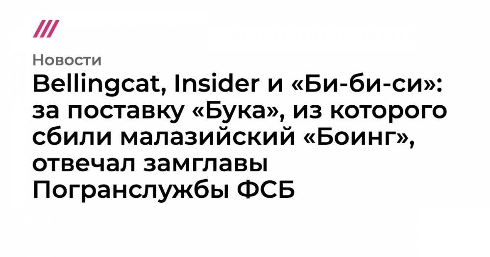 Сергей Шойгу - Игорь Гиркин - Андрей Сердюков - Bellingcat, Insider и «Би-би-си»: за поставку «Бука», из которого сбили малазийский «Боинг», отвечал замглавы Погранслужбы ФСБ - tvrain.ru - Москва - Россия - Украина - ДНР - Ростов-На-Дону - Малайзия