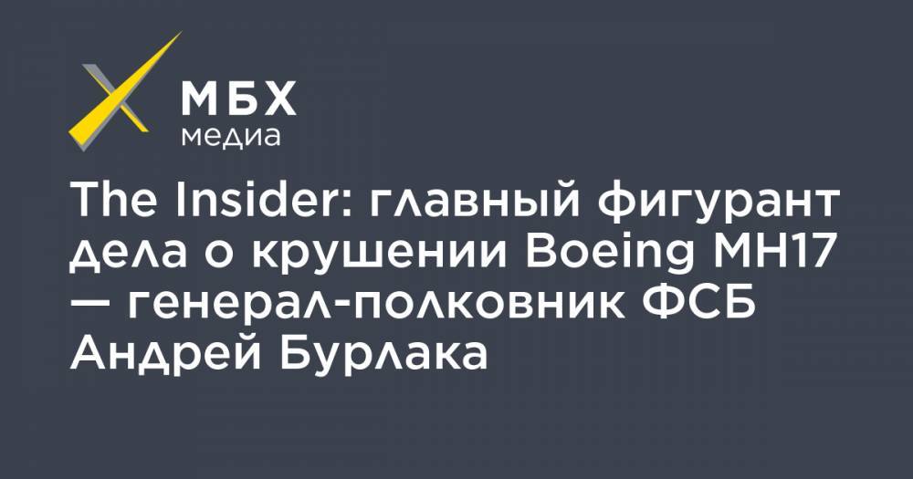 The Insider: главный фигурант дела о крушении Boeing MH17 — генерал-полковник ФСБ Андрей Бурлака - mbk.news - Москва - Крым - Краснодар - Ростов-На-Дону - Малайзия