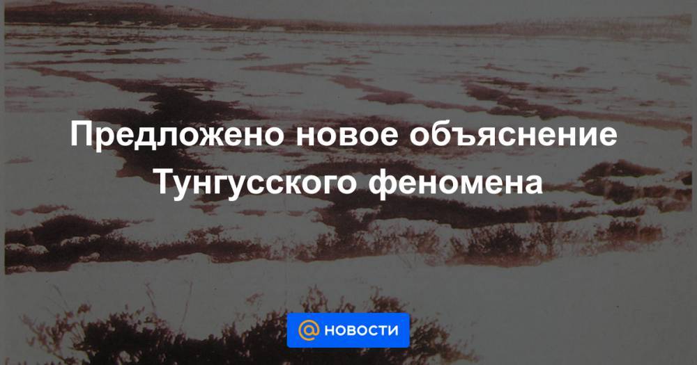 Предложено новое объяснение Тунгусского феномена - news.mail.ru - Красноярск