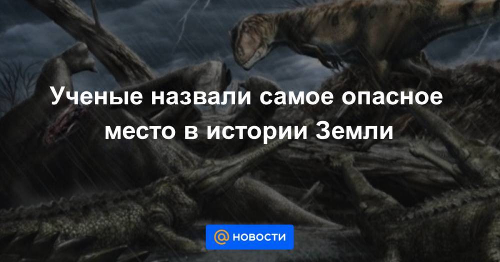 Ученые назвали самое опасное место в истории Земли - news.mail.ru - США - Англия - Алжир - Марокко