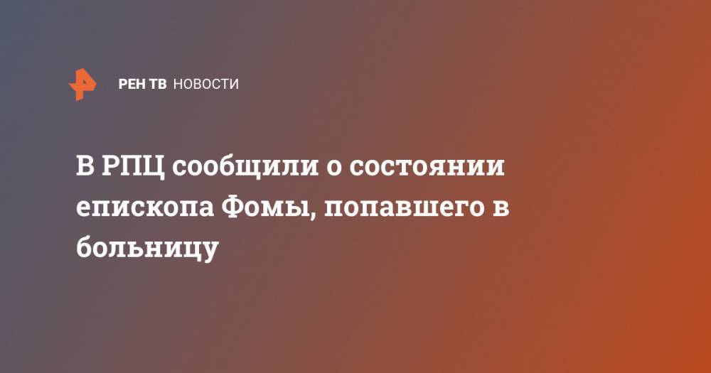 Владимир Легойда - В РПЦ сообщили о состоянии епископа Фомы, попавшего в больницу - ren.tv - Москва