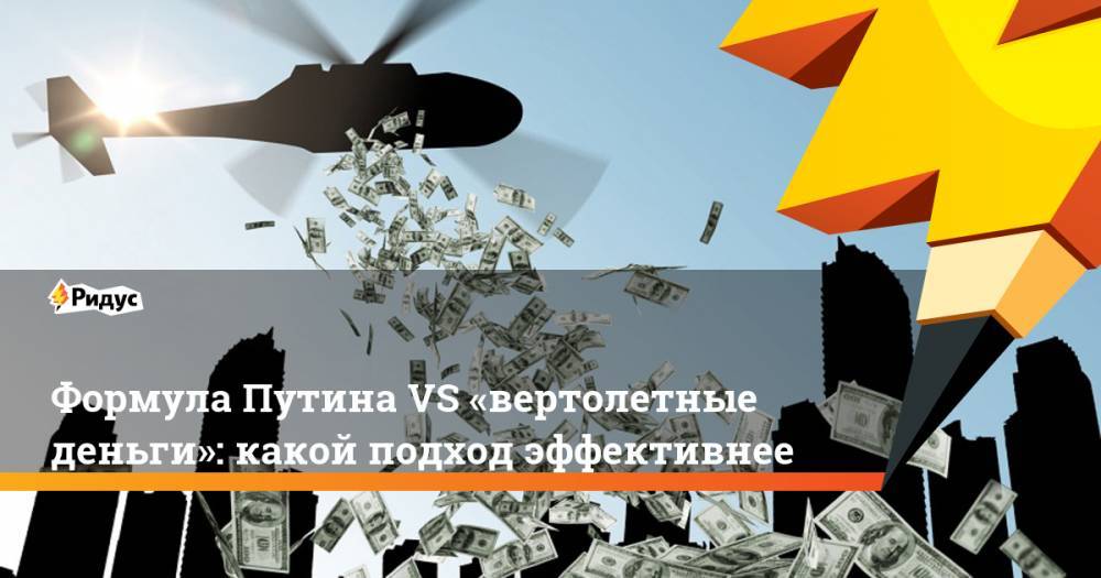 Владимир Путин - Формула ПутинаVS «вертолетные деньги»: какой подход эффективнее - ridus.ru - Россия