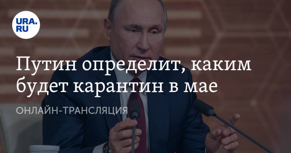 Владимир Путин - Вадим Шумков - Путин определит, каким будет карантин в мае. ОНЛАЙН-ТРАНСЛЯЦИЯ - ura.news - Россия
