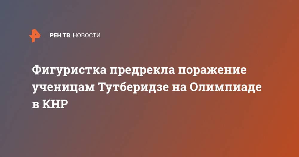 Этери Тутберидзе - Фигуристка предрекла поражение ученицам Тутберидзе на Олимпиаде в КНР - ren.tv - Россия - Китай - Япония - Пекин - Корея