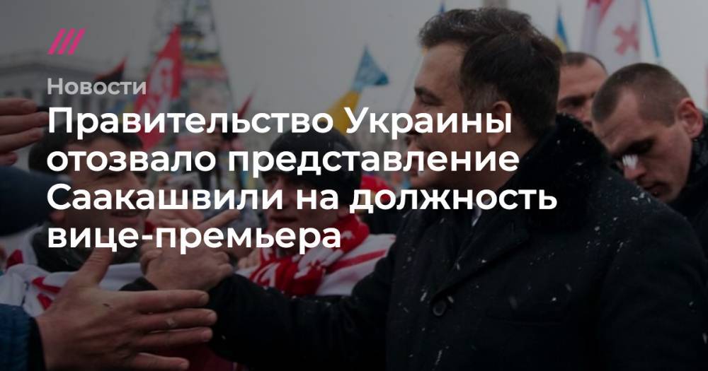 Владимир Зеленский - Михаил Саакашвили - Правительство Украины отозвало представление Саакашвили на должность вице-премьера - tvrain.ru - Украина - Киев - Грузия - Одесская обл.