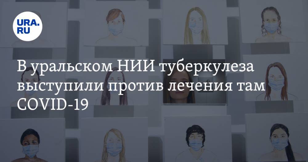 В уральском НИИ туберкулеза выступили против лечения там COVID-19 - ura.news - Екатеринбург - Уральск
