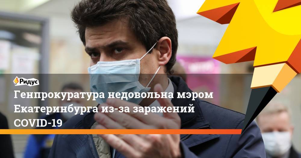 Александр Высокинский - Евгений Куйвашев - Генпрокуратура недовольна мэром Екатеринбурга из-за заражений COVID-19 - ridus.ru - Россия - Екатеринбург - Свердловская обл.