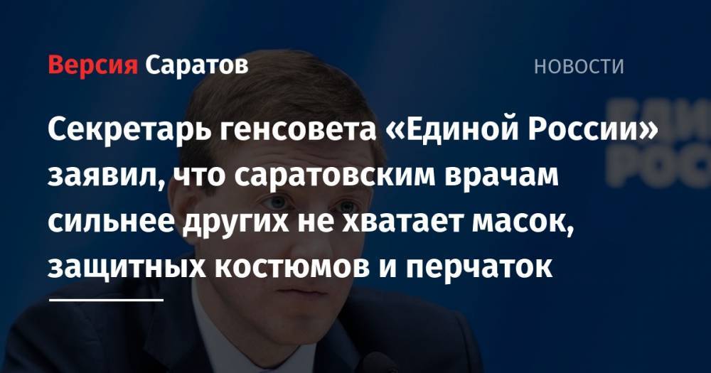 Андрей Турчак - Секретарь генсовета «Единой России» заявил, что саратовским врачам сильнее других не хватает масок, защитных костюмов и перчаток - nversia.ru - Россия - Смоленская обл. - респ. Коми - Саратовская обл. - Кемеровская обл. - Тверская обл. - Самарская обл. - Тамбовская обл.