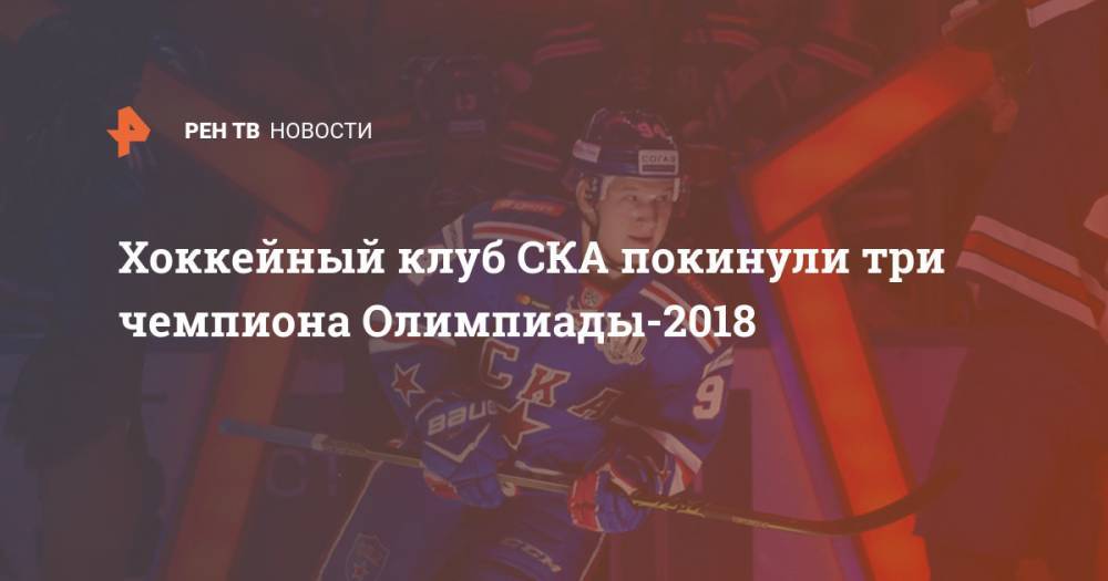 Александр Барабанов - Артем Зуб - Хоккейный клуб СКА покинули три чемпиона Олимпиады-2018 - ren.tv - Россия - Санкт-Петербург