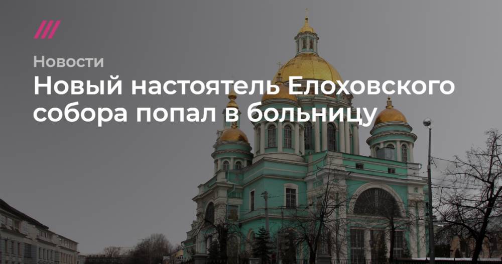Александр Агейкин - Новый настоятель Елоховского собора попал в больницу - tvrain.ru - Нижний Новгород