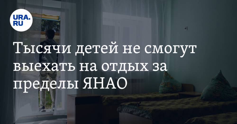 Тысячи детей не смогут выехать на отдых за пределы ЯНАО - ura.news - Россия - окр. Янао