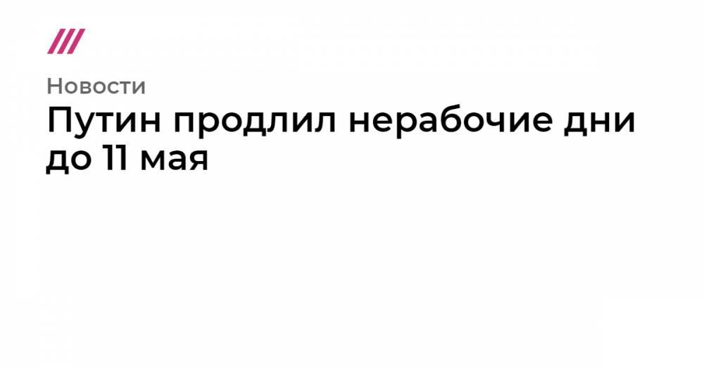 Путин продлил нерабочие дни до 11 мая - tvrain.ru