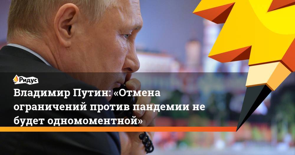 Владимир Путин - Владимир Путин: «Отмена ограничений против пандемии небудет одномоментной» - ridus.ru - Россия