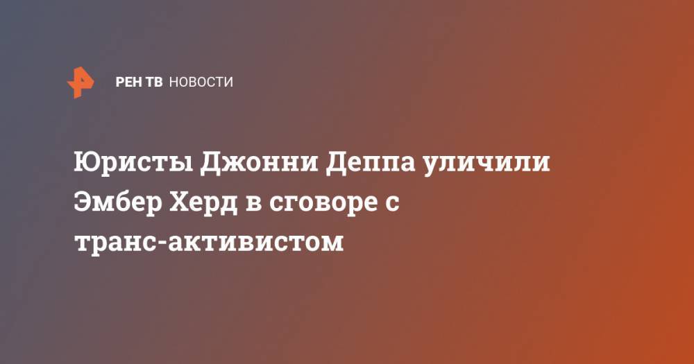 Джон Депп - Эмбер Херд - Юристы Джонни Деппа уличили Эмбер Херд в сговоре с транс-активистом - ren.tv - Лос-Анджелес