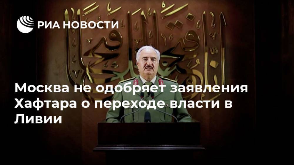 Сергей Лавров - Москва не одобряет заявления Хафтара о переходе власти в Ливии - ria.ru - Москва - Россия - Ливия - Марокко