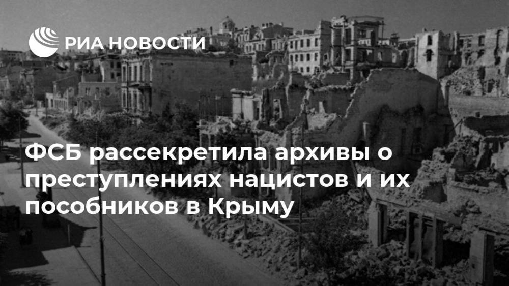 ФСБ рассекретила архивы о преступлениях нацистов и их пособников в Крыму - ria.ru - Крым - Симферополь - Севастополь