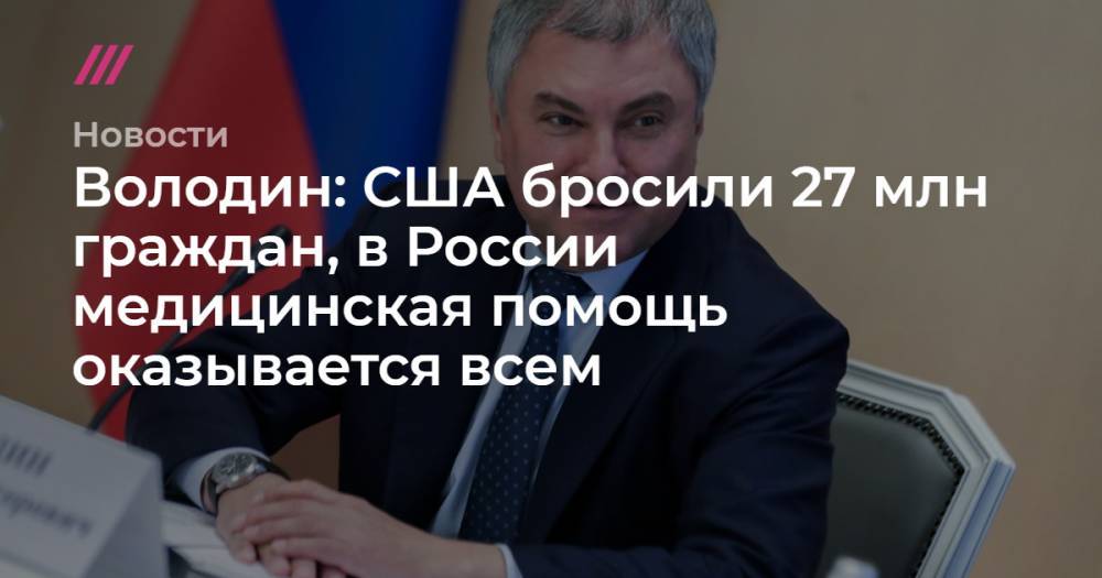 Эльвира Набиуллина - Володин: США бросили 27 млн граждан, в России медицинская помощь оказывается всем - tvrain.ru - Россия - США