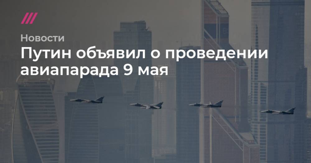 Владимир Путин - Путин объявил о проведении авиапарада 9 мая - tvrain.ru - Москва - Россия