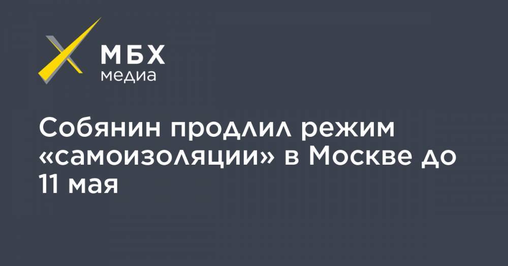 Сергей Собянин - Собянин продлил режим «самоизоляции» в Москве до 11 мая - mbk.news - Москва
