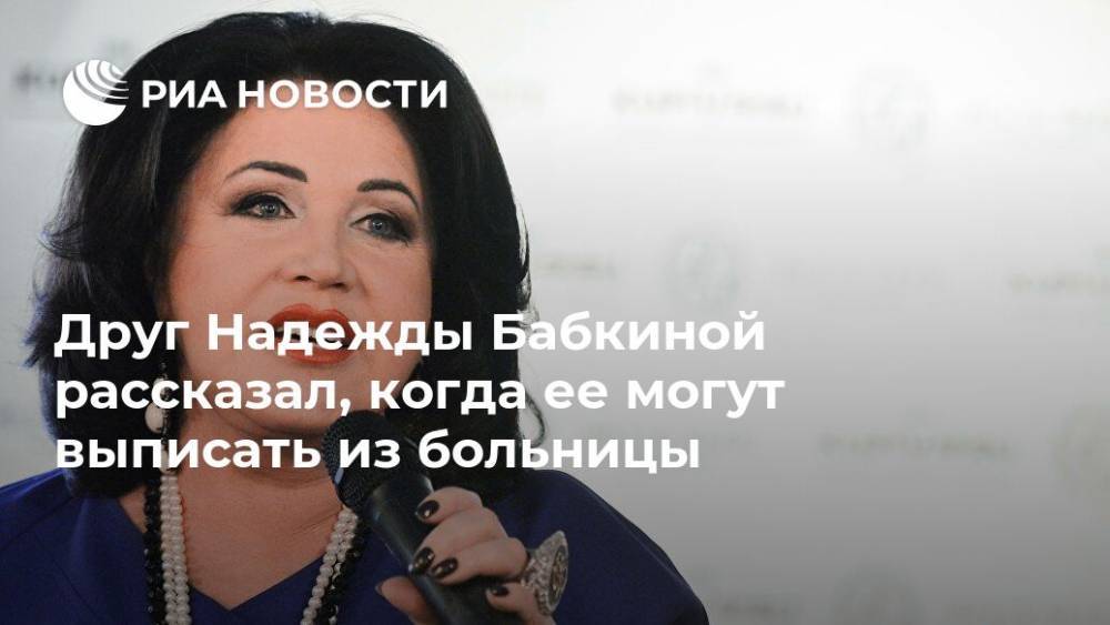 Надежда Бабкина - Евгений Гор - Друг Надежды Бабкиной рассказал, когда ее могут выписать из больницы - ria.ru - Москва - Россия - РСФСР