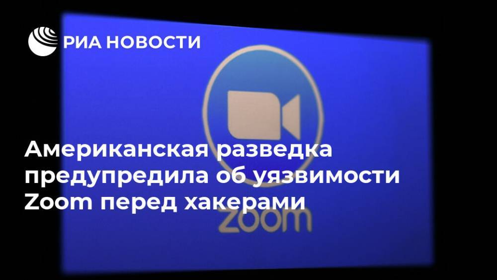 Американская разведка предупредила об уязвимости Zoom перед хакерами - ria.ru - Москва - Китай - США