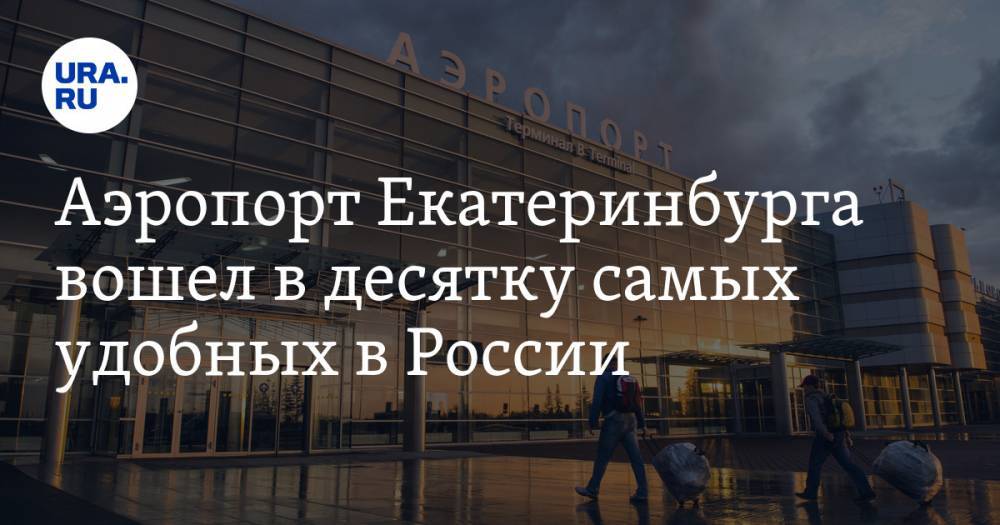 Аэропорт Екатеринбурга вошел в десятку самых удобных в России. Рейтинг - ura.news - Москва - Россия - Санкт-Петербург - Екатеринбург - Симферополь - Уфа - Красноярск - Калининград - Ростов-На-Дону - Самара - Урал