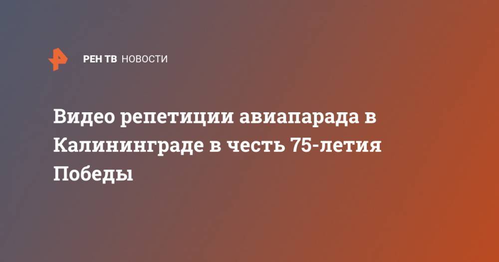 Видео репетиции авиапарада в Калининграде в честь 75-летия Победы - ren.tv - Калининград - Калининградская обл.