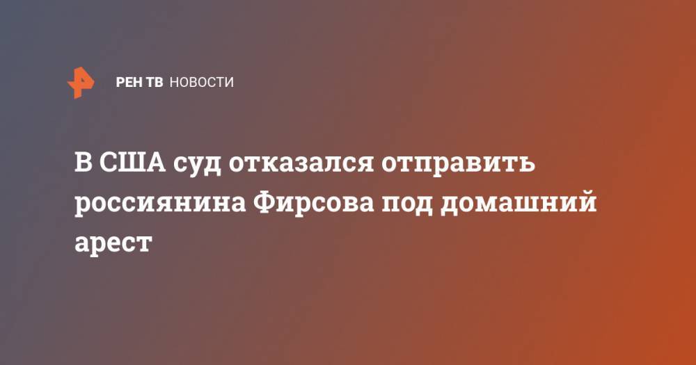 В США суд отказался отправить россиянина Фирсова под домашний арест - ren.tv - Россия - США - Сан-Диего - шт. Калифорния
