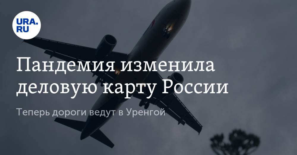 Пандемия изменила деловую карту России. Теперь дороги ведут в Уренгой - ura.news - Москва - Россия - Санкт-Петербург - Краснодар - Екатеринбург - Ханты-Мансийск - Казань - Самара - Иркутск